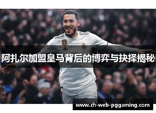 阿扎尔加盟皇马背后的博弈与抉择揭秘