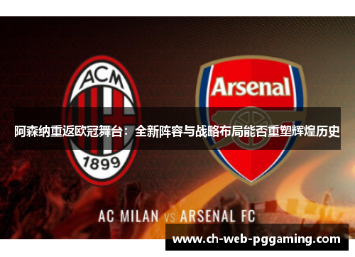 阿森纳重返欧冠舞台：全新阵容与战略布局能否重塑辉煌历史