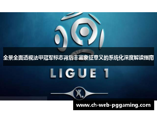 全景全面透视法甲冠军标志背后丰富象征意义的系统化深度解读指南 全景全面透视法甲冠军标志背后丰富象征意义的系统化深度解读指南